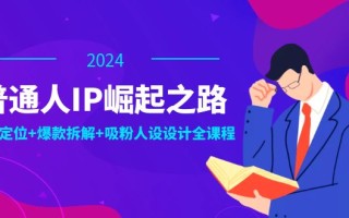 普通人IP崛起之路：打造个人品牌，精准定位+爆款拆解+吸粉人设设计全课程
