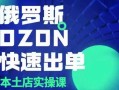 俄罗斯OZON本土店实操课，​OZON本土店运营选品变现