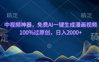 中视频神器，免费AI一键生成漫画视频100%过原创，日入2000+