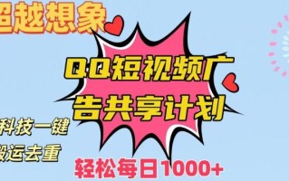 超越想象！黑科技一键搬运去重QQ短视频广告共享计划，每日收入轻松1000+【揭秘】