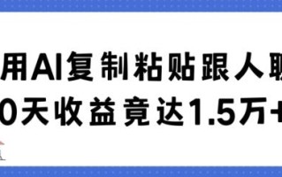 利用AI复制粘贴跟人聊天30天收益竟达1.5万+【揭秘】