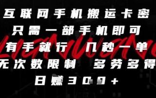 互联网手机搬运卡密，只需一部手机即可，有手就行，几秒一单，无次数限制，多劳多得，日入3张【揭秘】