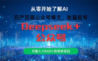 日产百篇公众号爆文，批量起号，月稳入10000+的奇妙项目