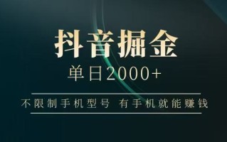 抖音掘金单日2000+，有手机就能赚钱，背靠抖音大厂提现稳定安全无风险