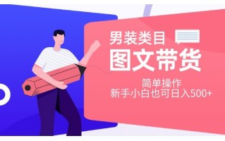 男装类目图文带货，简单操作，新手小白也可日入500+【揭秘】