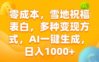 零成本，雪地祝福表白，多种变现方式，AI一键生成，日入1000+