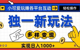 独一玩法，小可爱玩赚各平台互动，变现多样化，实现日入1000+