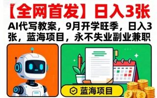 【全网首发】AI代写教案，9月开学旺季，日入3张，蓝海项目，永不失业副业兼职