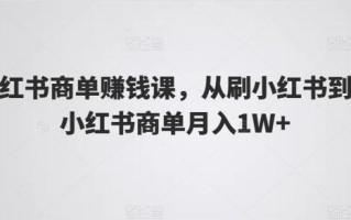 小红书商单赚钱课，从刷小红书到玩小红书商单月入1W+
