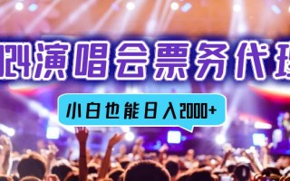 2024演唱会票务代理，全网最低价票务渠道，小白也能轻松日入2000+