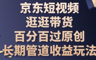 京东短视频逛逛带货百分百过原创，长期管道收益玩法【揭秘】