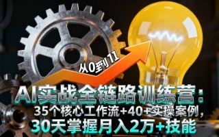 AI实战全链路训练营：35个核心工作流+40+实操案例，30天掌握月入2万+技能