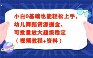 小白0基础也能轻松上手，幼儿舞蹈资源掘金，可批量放大超级稳定（视频教程+资料）