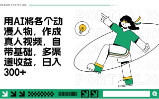 用AI将各个动漫人物，作成真人视频，自带基础，多渠道收益，日入300+
