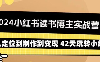 2024小红书读书博主实战营：从定位到制作到变现 42天玩转小红书
