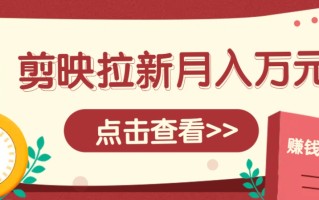 剪映拉新推广项目，5个粉丝就能操作，月入1w+超详细攻略！【附入口】