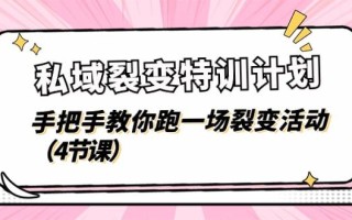 私域裂变特训计划，手把手教你跑一场裂变活动(4节课
