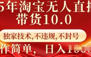 25年淘宝无人直播带货10.0 独家技术，不违规，不封号，操作简单，日入多张【揭秘】