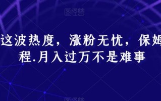 跟着这波热度，涨粉无忧，保姆式教程，月入过万不是难事【揭秘】
