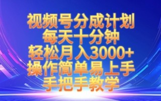 视频号分成计划，每天十分钟，轻松月入3k+，操作简单易上手，手把手教学