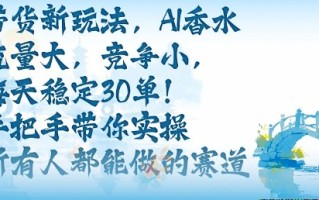 带货新玩法，AI香水，流量大，竞争小，每天稳定30单，手把手带你实操所有人都能做的赛道