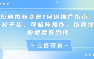 短剧拉新变现1月份推广指南，纯干货，可矩阵操作，以最快的速度看到钱