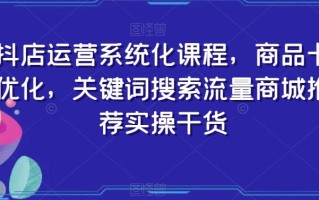 抖店运营系统化课程，商品卡优化，关键词搜索流量商城推荐实操干货