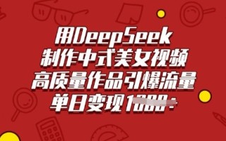 用DeepSeek制作中式美女视频，高质量作品引爆流量，单日变现多张