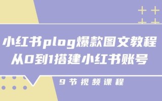 小红书 plog-爆款图文教程，从0到1搭建小红书账号(9节课