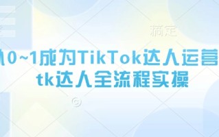 从0~1成为TikTok达人运营，tk达人全流程实操