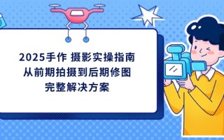 2025手作 摄影实操指南，从前期拍摄到后期修图的完整解决方案