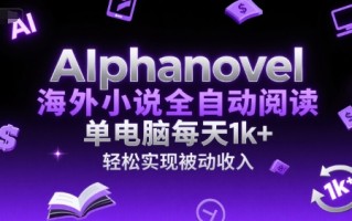 AIphanovel海外小说全自动阅读，单电脑每天1k+，轻松实现被动收入【揭秘】