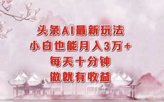 头条AI最新玩法，小白轻松月入三万＋，每天十分钟，做就有收益