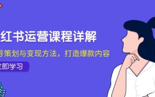 小红书运营课程详解：起号策划与变现方法，打造爆款内容