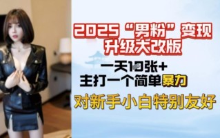 2025男粉变现全新玩法升级，日入上千简简单单，小白可轻松上手