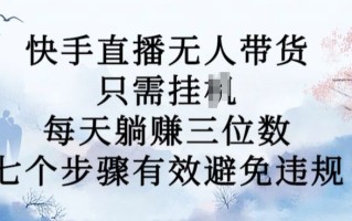 10月新玩法，快手直播无人带货，每天躺Z三位数，七个步骤有效避免违规【揭秘】