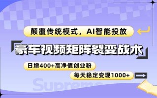 豪车视频矩阵裂变战术，颠覆传统模式，AI智能投放，日增400+高净值创业…