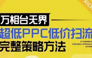 超低PPC低价扫流完整策略方法，最新低价扫流底层逻辑，万相台无界低价扫流实战流程方法