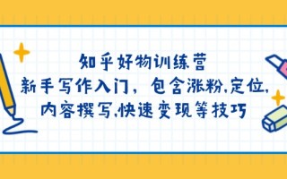 知乎好物训练营：新手写作入门，包含涨粉,定位,内容撰写,快速变现等技巧