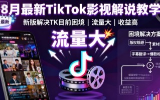 8月最新TikTok影视解说教学，新版解决TK目前困境，流量大，收益高