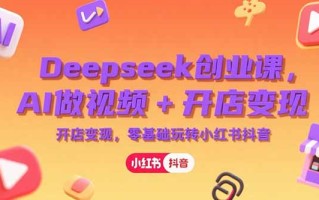 Deepseek创业课，AI做视频+开店变现，零基础玩转小红书抖音