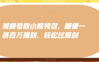 视频号数小熊特效，随便一条百万播放，轻松过原创