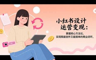 小红书设计运营变现：掌握核心方法论，实现既能创作又能接单的商业闭环