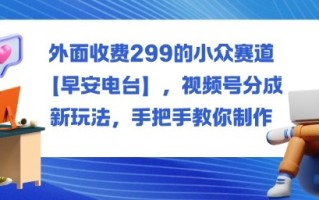 外面收费299的小众赛道【早安电台】，视频号分成新玩法，手把手教你制作