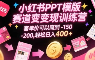 小红书PPT模版赛道变现训练营，客单价可以高到150-200，轻松日入400+