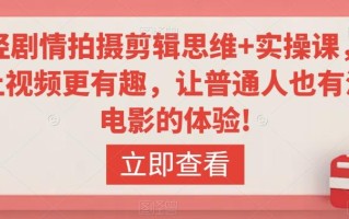 轻剧情拍摄剪辑思维+实操课，让视频更有趣，让普通人也有演电影的体验!