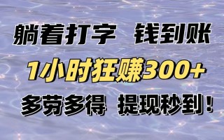 躺着打字钱到账！1小时狂赚300+多劳多得，提现秒到！