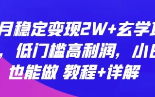 每月稳定变现2W+玄学项目，低门槛高利润，小白也能做 教程+详解【揭秘】
