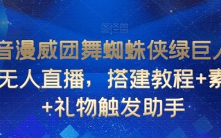 抖音漫威团舞蜘蛛侠绿巨人跳舞无人直播，搭建教程+素材+礼物触发助手
