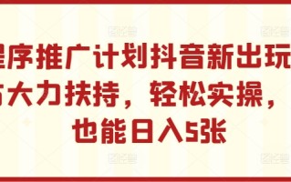 小程序推广计划抖音新出玩法，官方大力扶持，轻松实操，小白也能日入5张【揭秘】